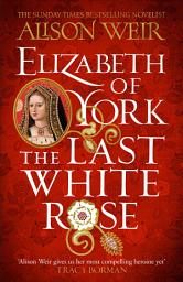 Icon image Elizabeth of York: The Last White Rose: Tudor Rose Novel 1