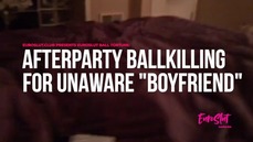 Euroslut CBT Afterparty Destruction for Unaware "Boyfriend"