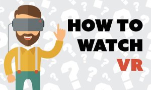 HOW TO WATCH VR VIDEOS