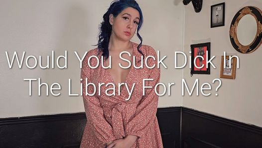 Você chuparia pau para mim na biblioteca?